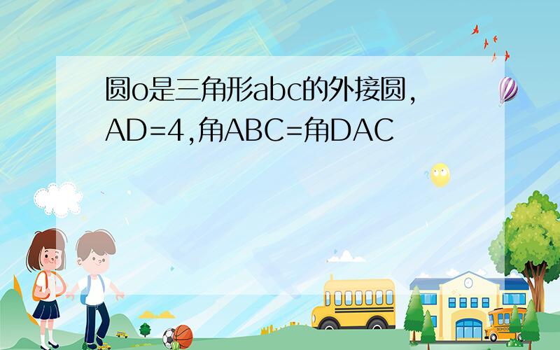 圆o是三角形abc的外接圆,AD=4,角ABC=角DAC