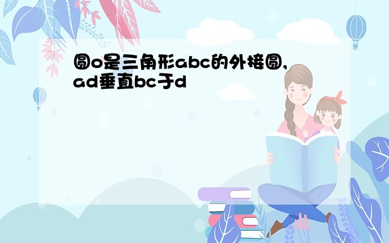 圆o是三角形abc的外接圆,ad垂直bc于d