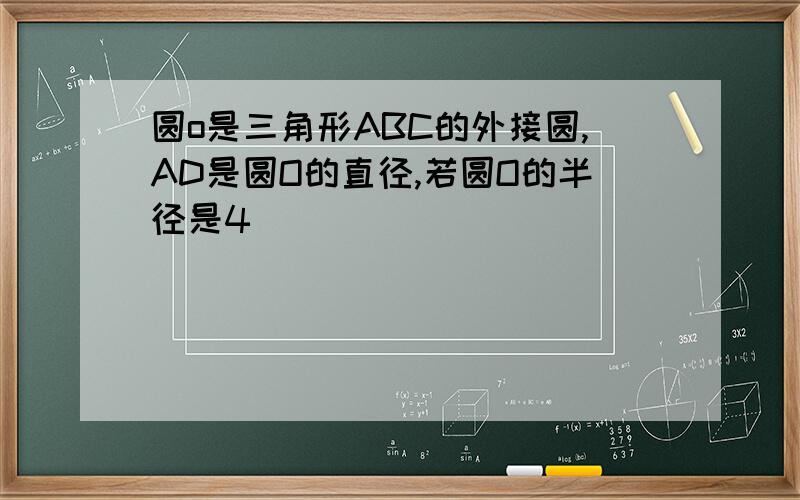 圆o是三角形ABC的外接圆,AD是圆O的直径,若圆O的半径是4