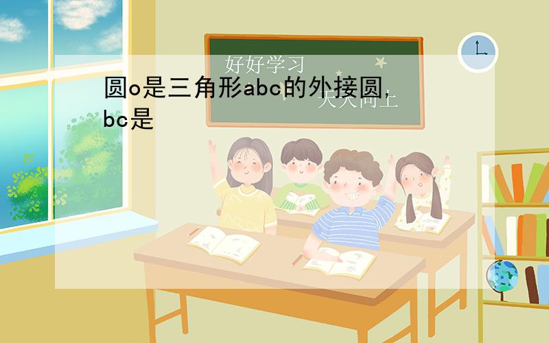 圆o是三角形abc的外接圆,bc是