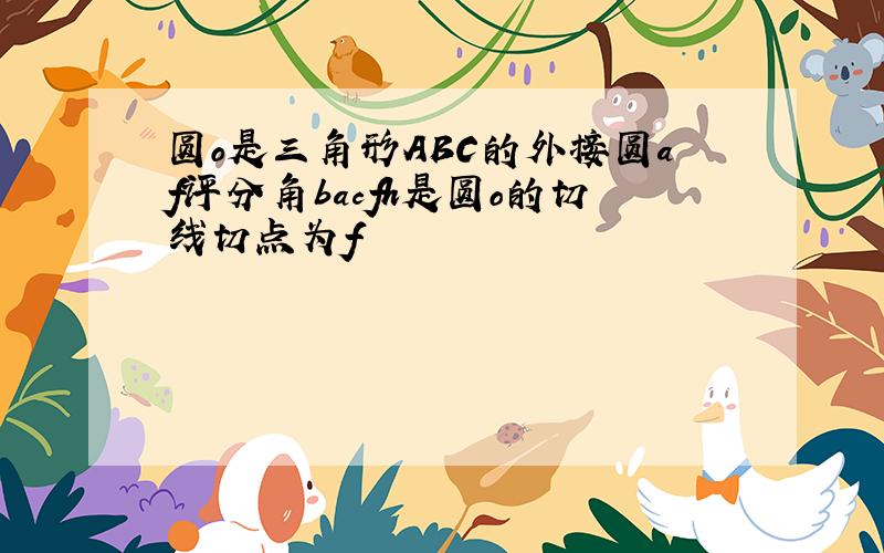 圆o是三角形ABC的外接圆af评分角bacfh是圆o的切线切点为f