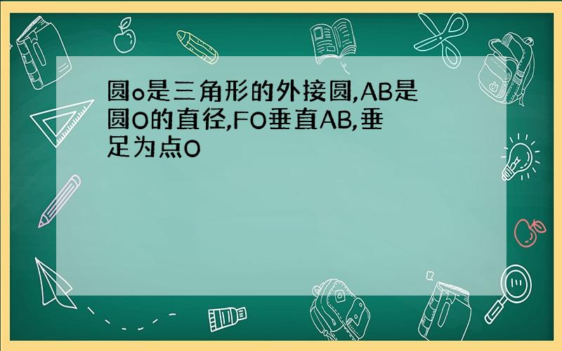 圆o是三角形的外接圆,AB是圆O的直径,FO垂直AB,垂足为点O