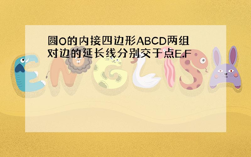 圆O的内接四边形ABCD两组对边的延长线分别交于点E.F