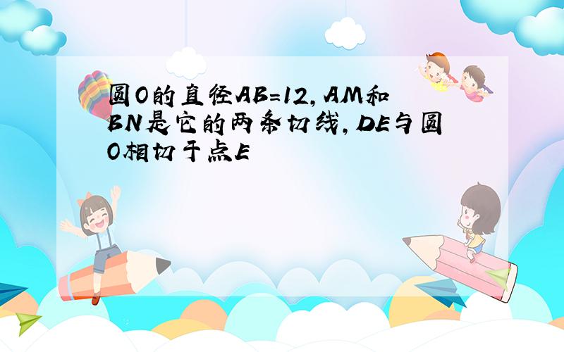 圆O的直径AB=12,AM和BN是它的两条切线,DE与圆O相切于点E