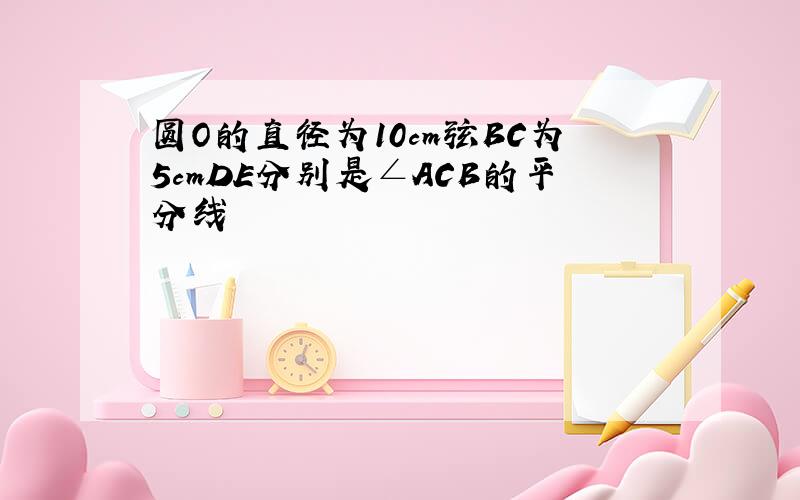 圆O的直径为10cm弦BC为5cmDE分别是∠ACB的平分线