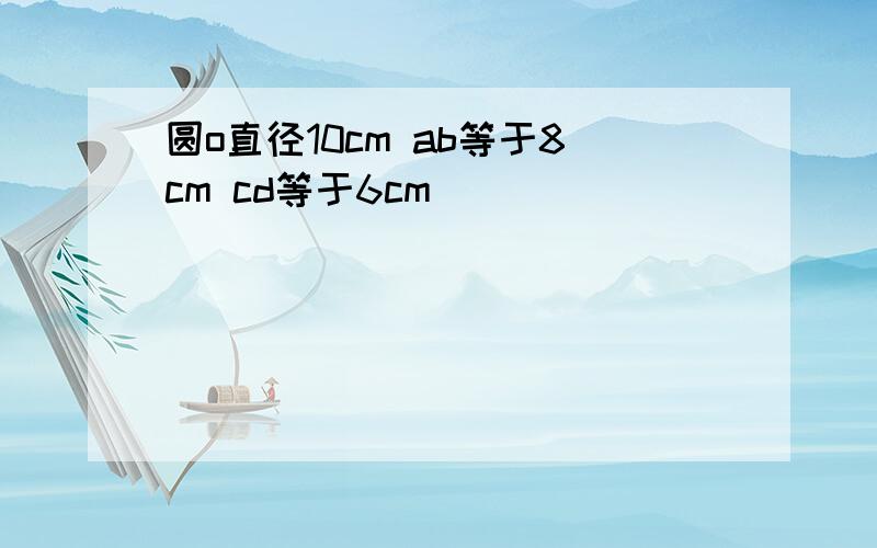 圆o直径10cm ab等于8cm cd等于6cm