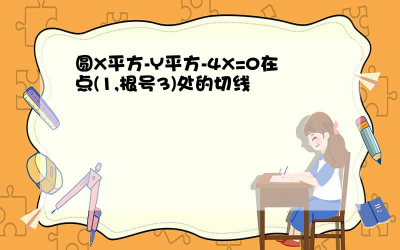 圆X平方-Y平方-4X=0在点(1,根号3)处的切线