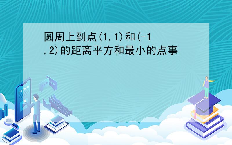 圆周上到点(1,1)和(-1,2)的距离平方和最小的点事