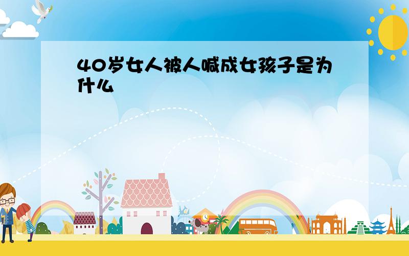 40岁女人被人喊成女孩子是为什么