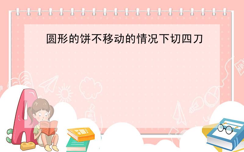 圆形的饼不移动的情况下切四刀