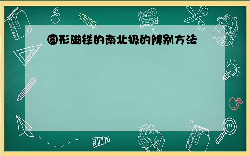 圆形磁铁的南北极的辨别方法