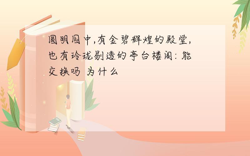 圆明园中,有金碧辉煌的殿堂,也有玲珑剔透的亭台楼阁: 能交换吗 为什么