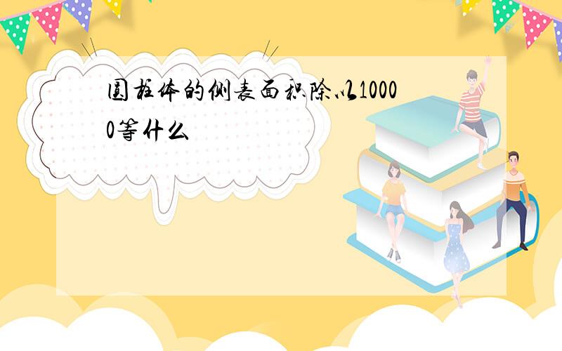 圆柱体的侧表面积除以10000等什么