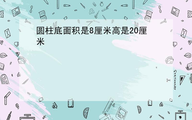 圆柱底面积是8厘米高是20厘米