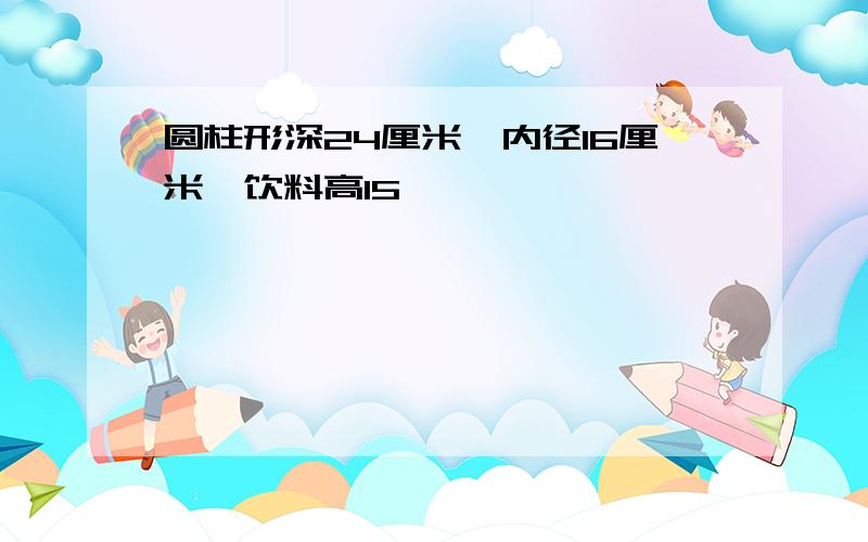 圆柱形深24厘米,内径16厘米,饮料高15