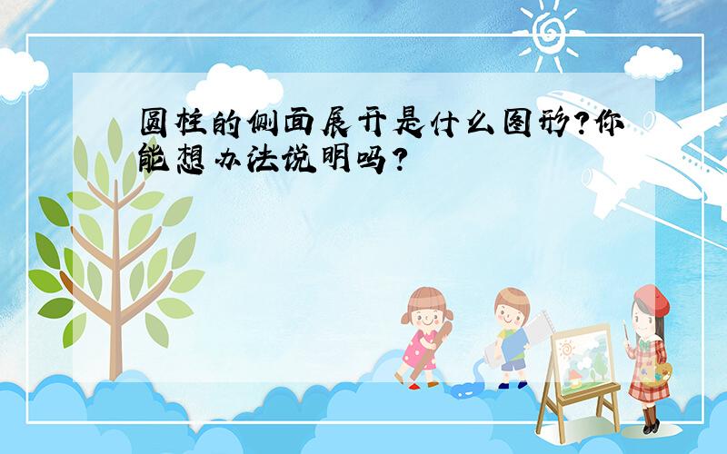 圆柱的侧面展开是什么图形?你能想办法说明吗?