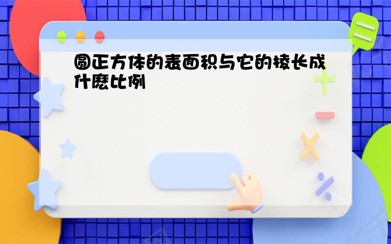 圆正方体的表面积与它的棱长成什麽比例