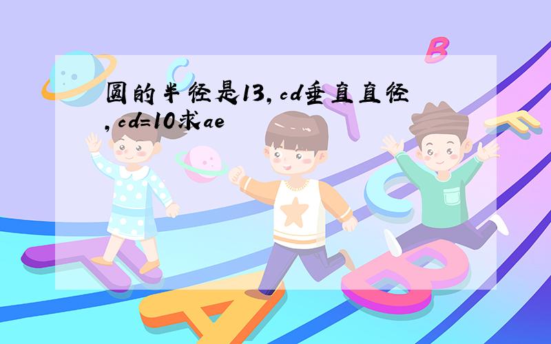 圆的半径是13,cd垂直直径,cd=10求ae