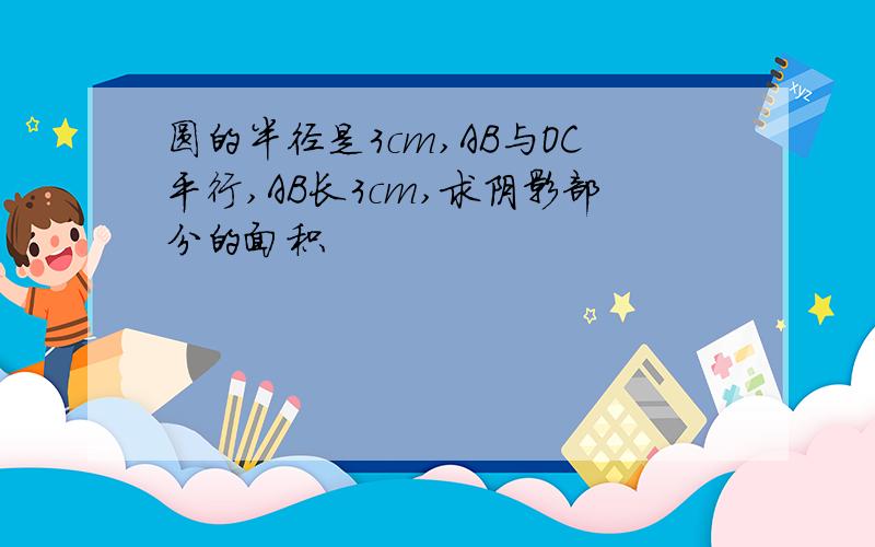 圆的半径是3cm,AB与OC平行,AB长3cm,求阴影部分的面积