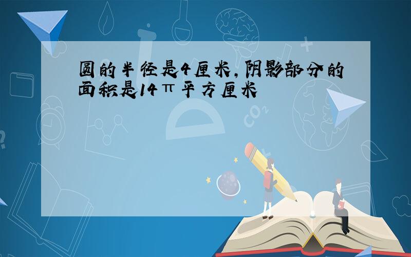 圆的半径是4厘米,阴影部分的面积是14π平方厘米