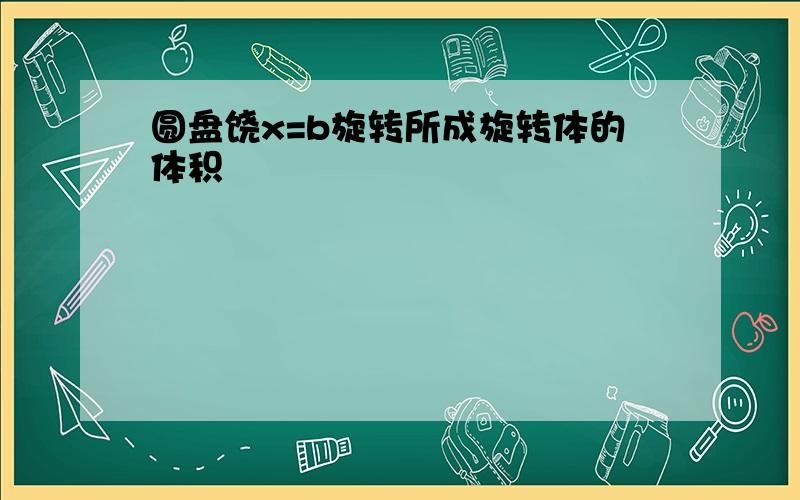 圆盘饶x=b旋转所成旋转体的体积