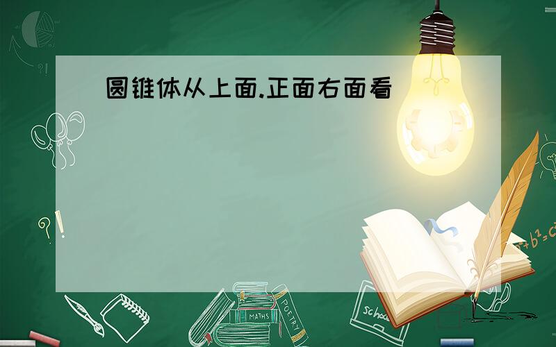 圆锥体从上面.正面右面看