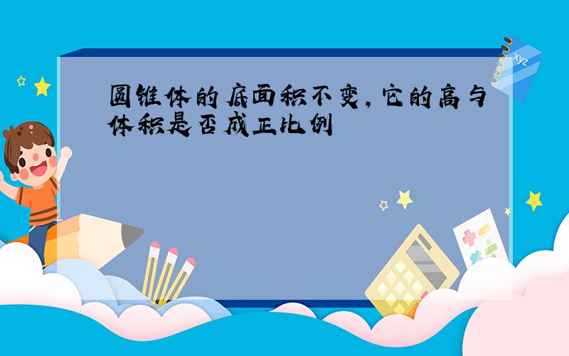 圆锥体的底面积不变,它的高与体积是否成正比例