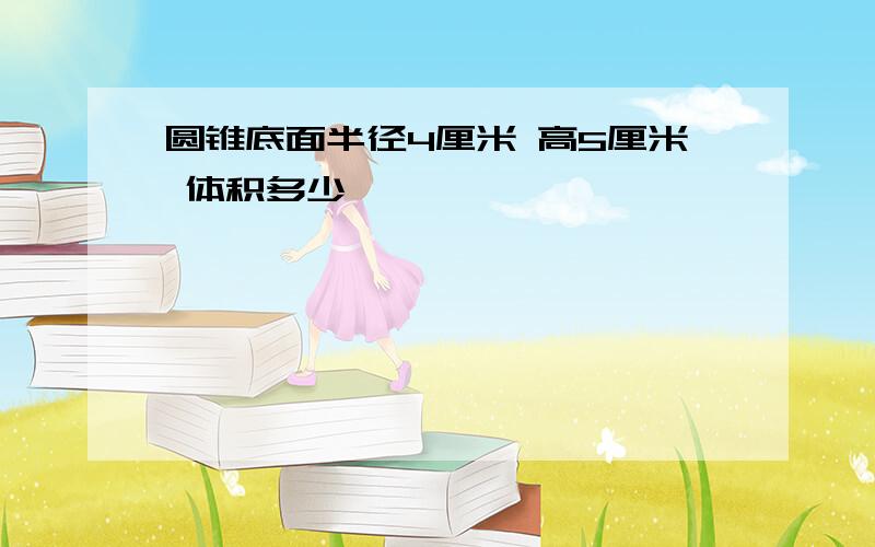 圆锥底面半径4厘米 高5厘米 体积多少