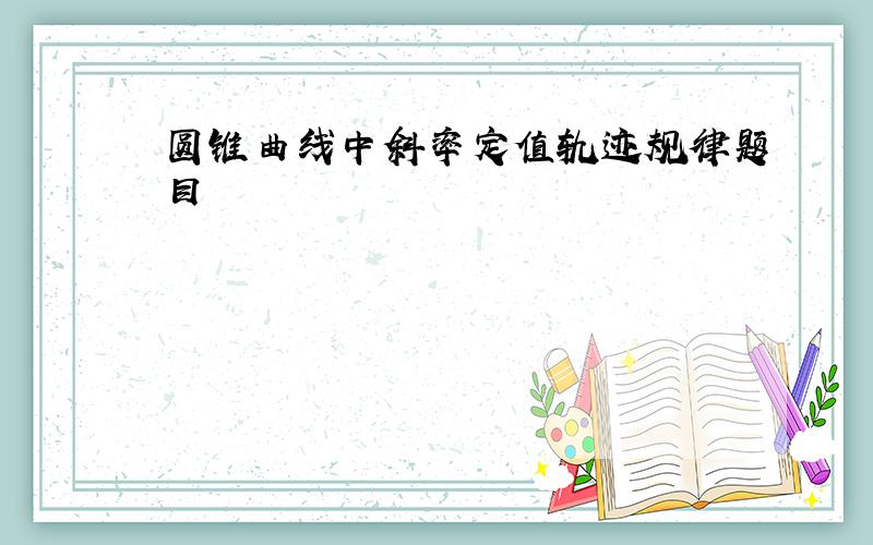 圆锥曲线中斜率定值轨迹规律题目