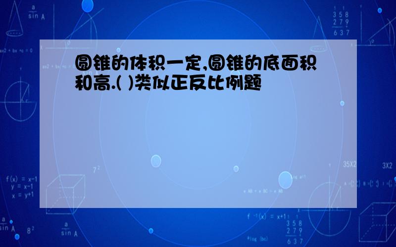 圆锥的体积一定,圆锥的底面积和高.( )类似正反比例题