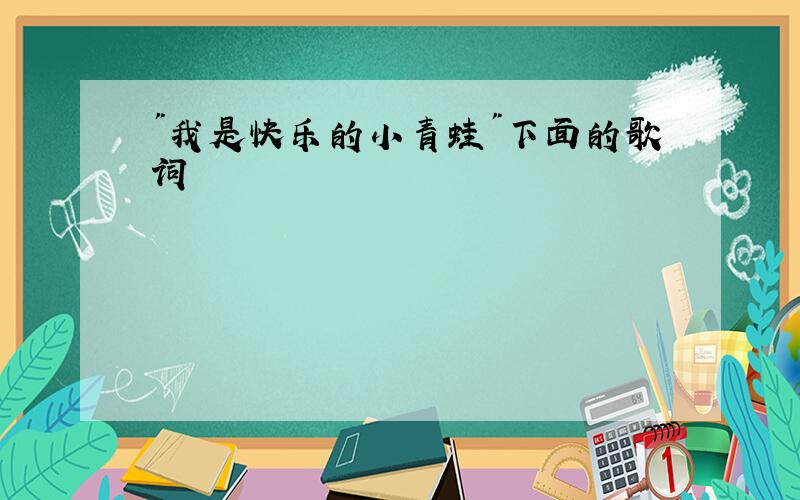 "我是快乐的小青蛙"下面的歌词