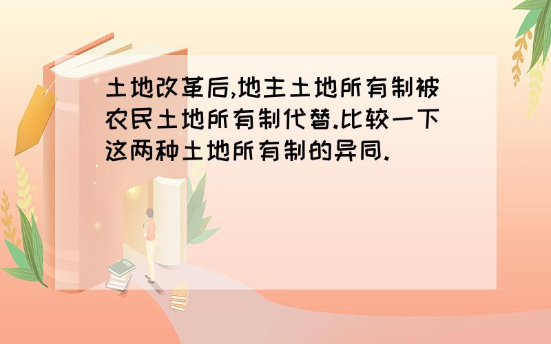 土地改革后,地主土地所有制被农民土地所有制代替.比较一下这两种土地所有制的异同.