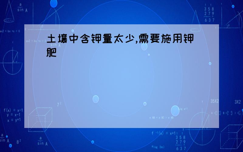 土壤中含钾量太少,需要施用钾肥