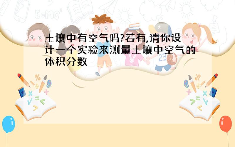 土壤中有空气吗?若有,请你设计一个实验来测量土壤中空气的体积分数