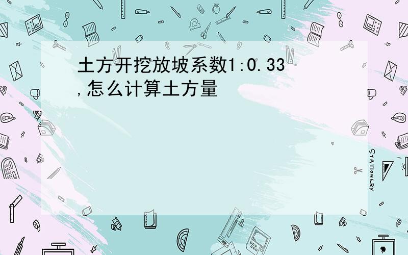 土方开挖放坡系数1:0.33,怎么计算土方量