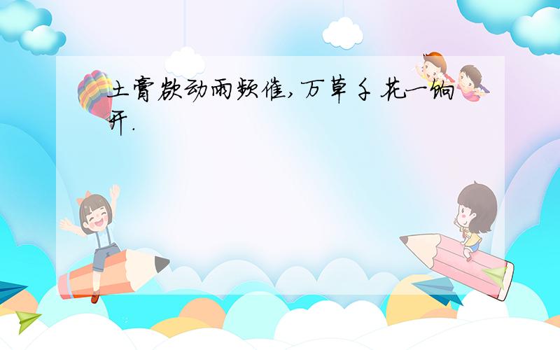 土膏欲动雨频催,万草千花一饷开.