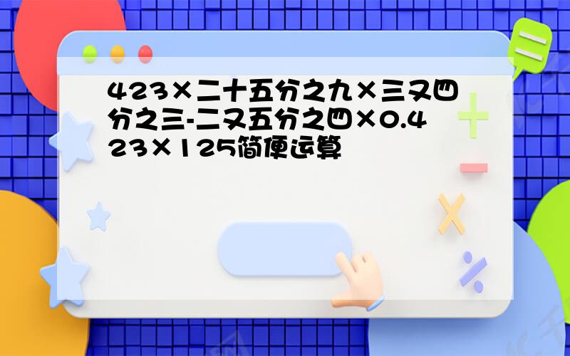 423×二十五分之九×三又四分之三-二又五分之四×0.423×125简便运算