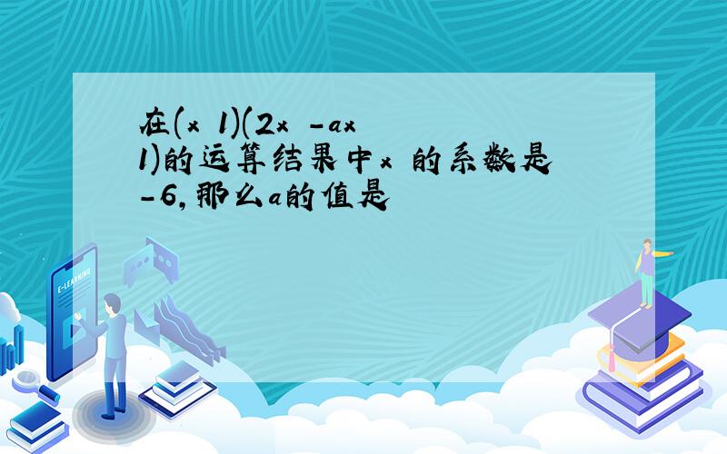 在(x 1)(2x²-ax 1)的运算结果中x²的系数是-6,那么a的值是