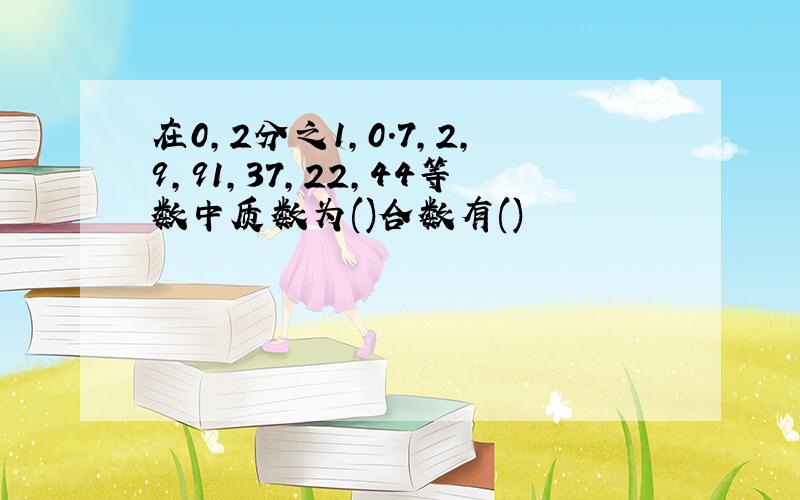 在0,2分之1,0.7,2,9,91,37,22,44等数中质数为()合数有()