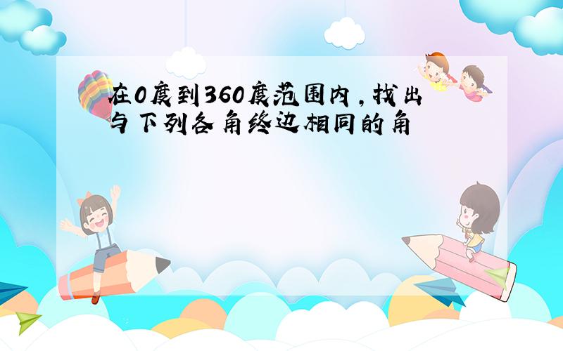 在0度到360度范围内,找出与下列各角终边相同的角