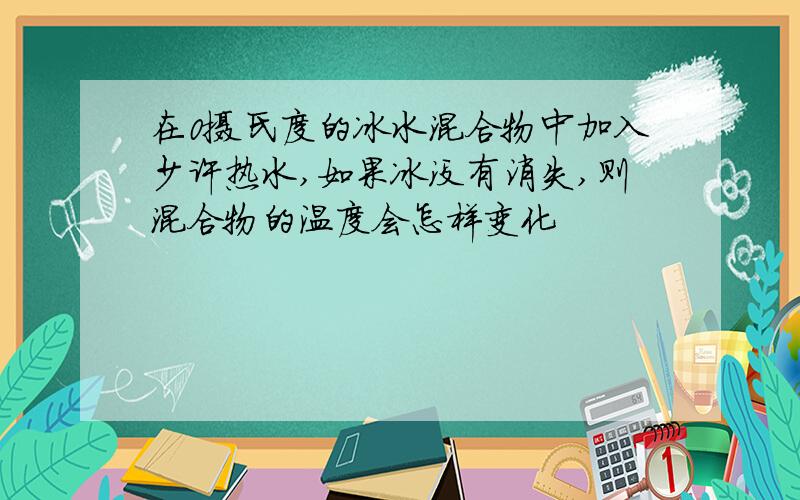 在0摄氏度的冰水混合物中加入少许热水,如果冰没有消失,则混合物的温度会怎样变化