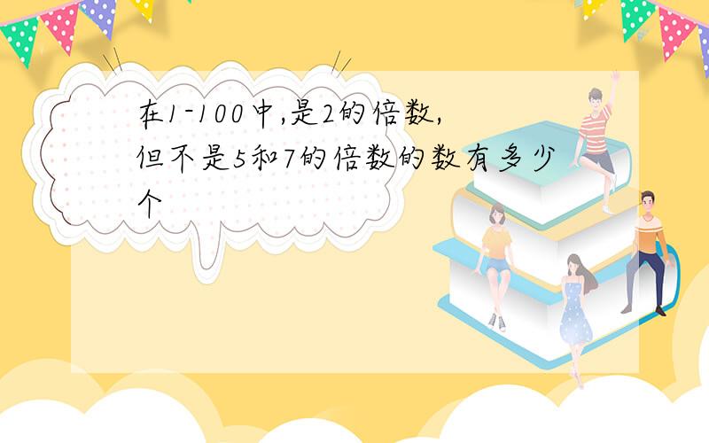 在1-100中,是2的倍数,但不是5和7的倍数的数有多少个