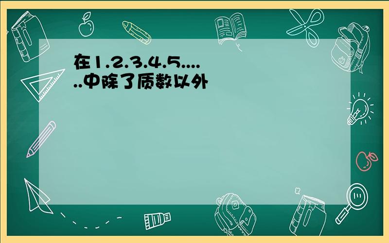 在1.2.3.4.5......中除了质数以外