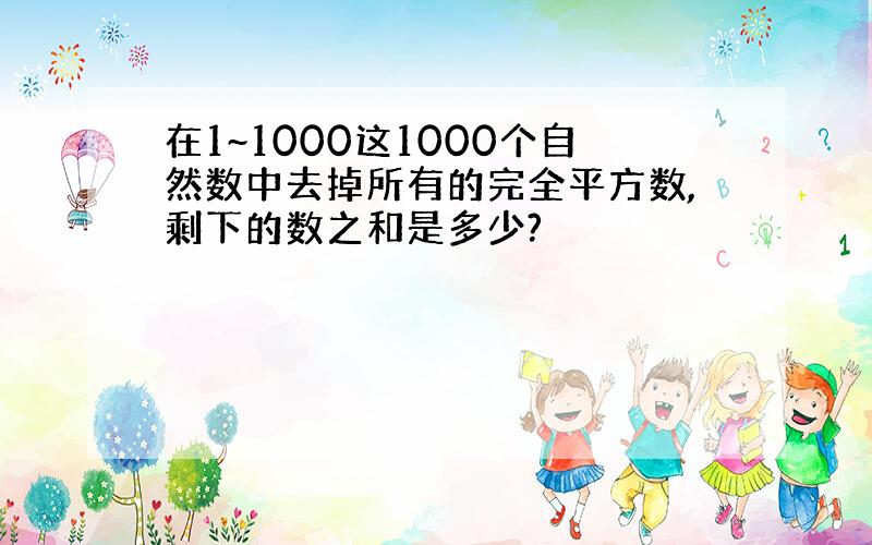 在1~1000这1000个自然数中去掉所有的完全平方数,剩下的数之和是多少?