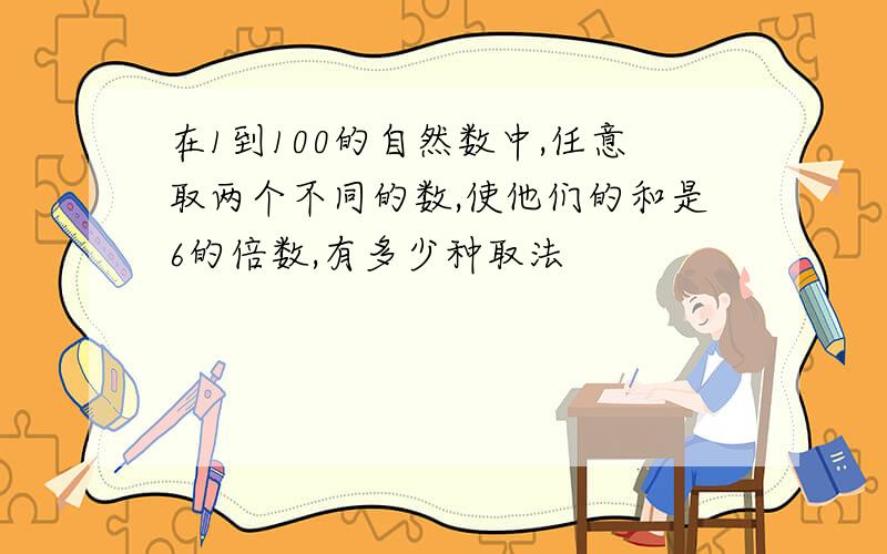 在1到100的自然数中,任意取两个不同的数,使他们的和是6的倍数,有多少种取法