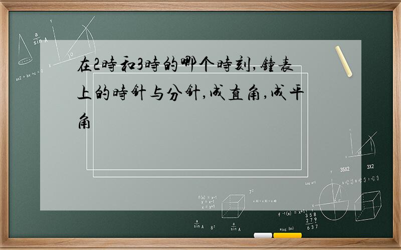 在2时和3时的哪个时刻,钟表上的时针与分针,成直角,成平角