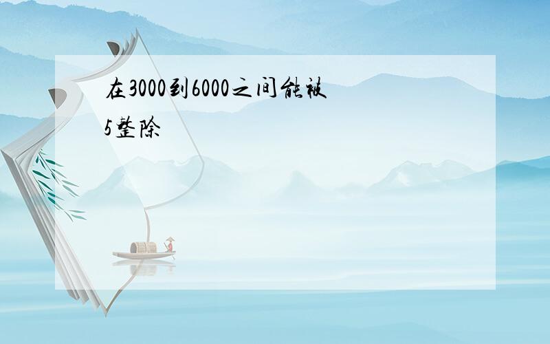 在3000到6000之间能被5整除