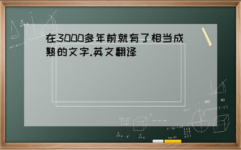 在3000多年前就有了相当成熟的文字.英文翻译