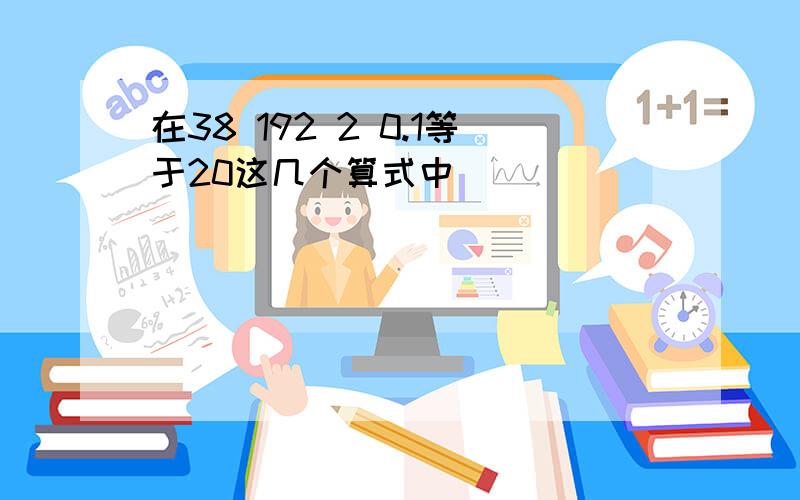 在38 192 2 0.1等于20这几个算式中