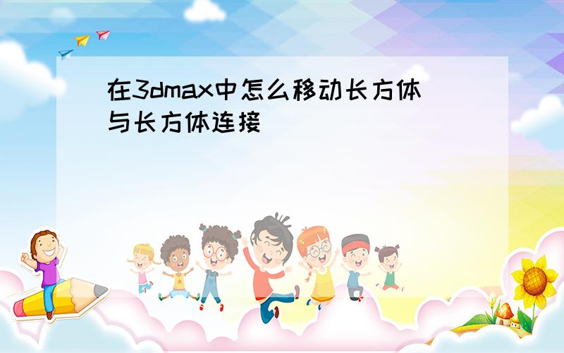 在3dmax中怎么移动长方体与长方体连接